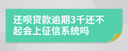 还呗贷款逾期3千还不起会上征信系统吗