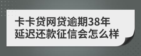 卡卡贷网贷逾期38年延迟还款征信会怎么样