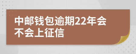 中邮钱包逾期22年会不会上征信