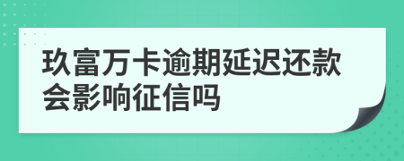 玖富万卡逾期延迟还款会影响征信吗