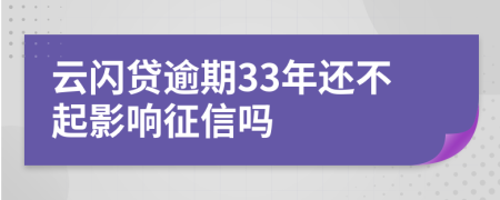 云闪贷逾期33年还不起影响征信吗