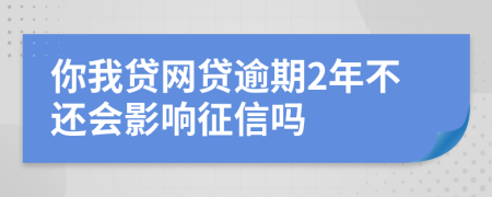 你我贷网贷逾期2年不还会影响征信吗