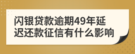 闪银贷款逾期49年延迟还款征信有什么影响