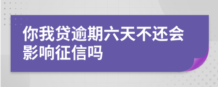 你我贷逾期六天不还会影响征信吗