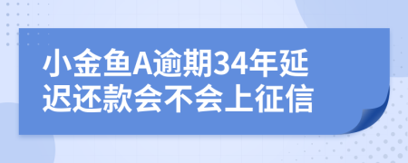 小金鱼A逾期34年延迟还款会不会上征信