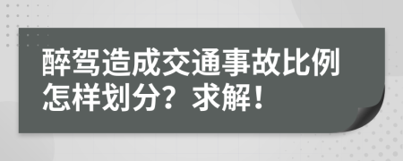 醉驾造成交通事故比例怎样划分？求解！