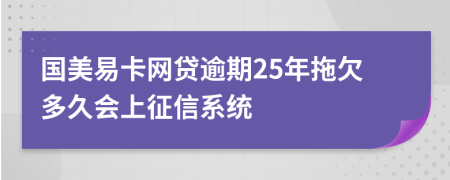 国美易卡网贷逾期25年拖欠多久会上征信系统