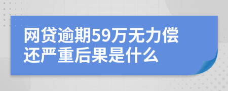 网贷逾期59万无力偿还严重后果是什么