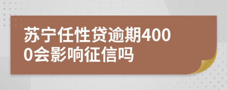 苏宁任性贷逾期4000会影响征信吗