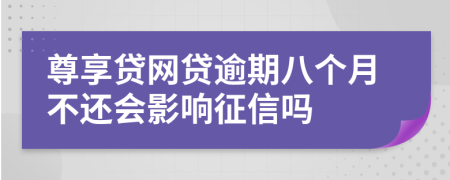 尊享贷网贷逾期八个月不还会影响征信吗