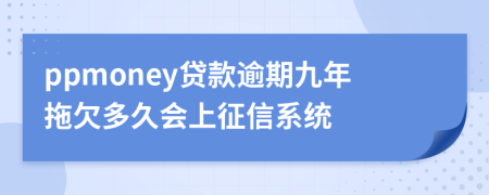 ppmoney贷款逾期九年拖欠多久会上征信系统