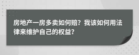 房地产一房多卖如何赔？我该如何用法律来维护自己的权益？