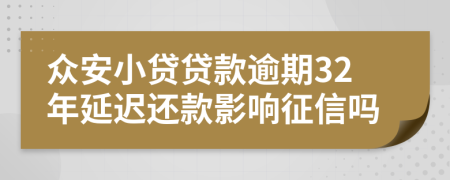 众安小贷贷款逾期32年延迟还款影响征信吗