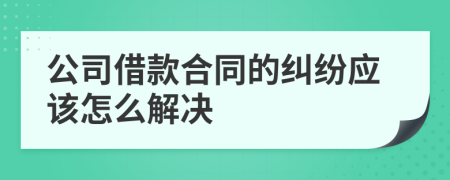 公司借款合同的纠纷应该怎么解决