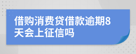 借购消费贷借款逾期8天会上征信吗