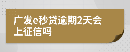 广发e秒贷逾期2天会上征信吗