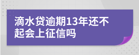 滴水贷逾期13年还不起会上征信吗