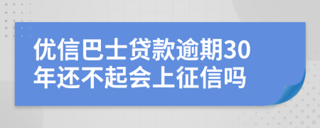 优信巴士贷款逾期30年还不起会上征信吗