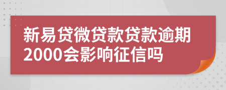 新易贷微贷款贷款逾期2000会影响征信吗