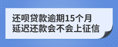 还呗贷款逾期15个月延迟还款会不会上征信