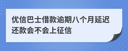 优信巴士借款逾期八个月延迟还款会不会上征信