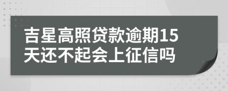 吉星高照贷款逾期15天还不起会上征信吗