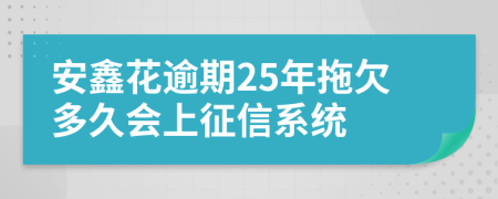 安鑫花逾期25年拖欠多久会上征信系统