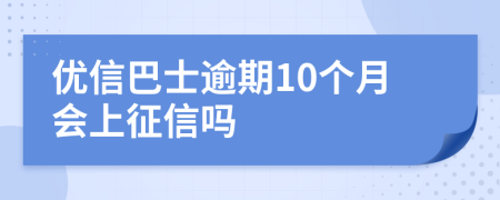 优信巴士逾期10个月会上征信吗