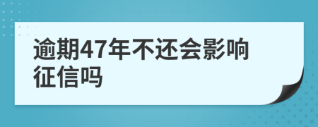 逾期47年不还会影响征信吗