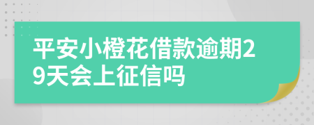 平安小橙花借款逾期29天会上征信吗