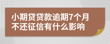 小期贷贷款逾期7个月不还征信有什么影响