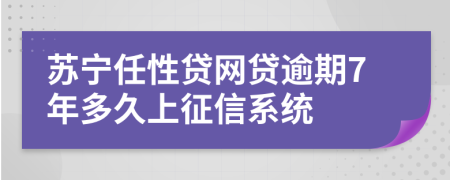 苏宁任性贷网贷逾期7年多久上征信系统