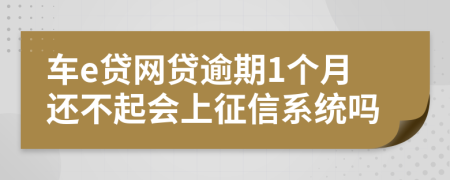 车e贷网贷逾期1个月还不起会上征信系统吗