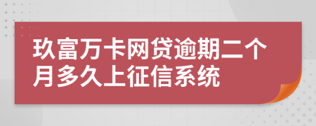 玖富万卡网贷逾期二个月多久上征信系统