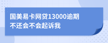 国美易卡网贷13000逾期不还会不会起诉我