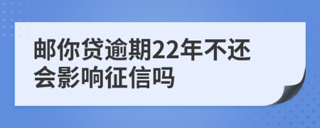 邮你贷逾期22年不还会影响征信吗