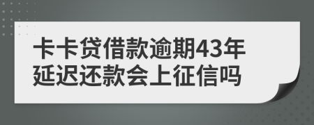 卡卡贷借款逾期43年延迟还款会上征信吗