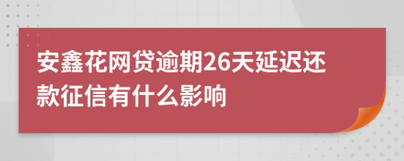 安鑫花网贷逾期26天延迟还款征信有什么影响