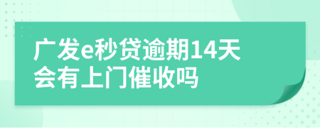 广发e秒贷逾期14天会有上门催收吗