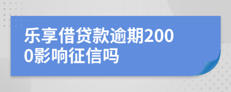 乐享借贷款逾期2000影响征信吗