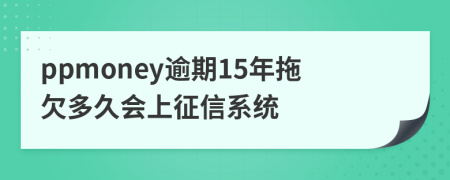 ppmoney逾期15年拖欠多久会上征信系统