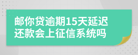 邮你贷逾期15天延迟还款会上征信系统吗