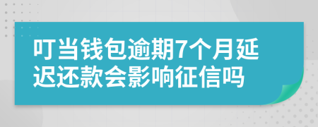 叮当钱包逾期7个月延迟还款会影响征信吗