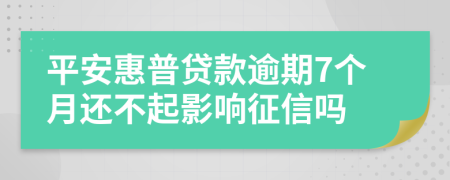 平安惠普贷款逾期7个月还不起影响征信吗