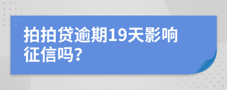 拍拍贷逾期19天影响征信吗？