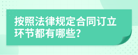 按照法律规定合同订立环节都有哪些？