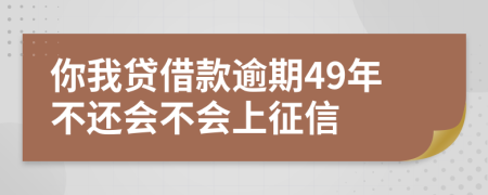 你我贷借款逾期49年不还会不会上征信