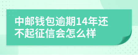 中邮钱包逾期14年还不起征信会怎么样