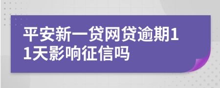 平安新一贷网贷逾期11天影响征信吗