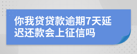 你我贷贷款逾期7天延迟还款会上征信吗